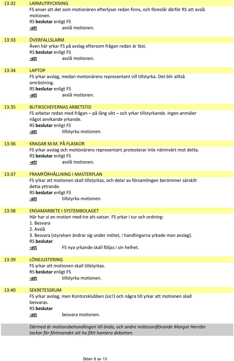 Det blir alltså omröstning. enligt FS 13:35 BUTIKSCHEFERNAS ARBETSTID FS arbetar redan med frågan på lång sikt och yrkar tillstyrkande. Ingen anmäler något avvikande yrkande.