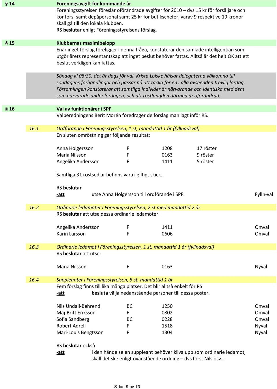 15 Klubbarnas maximibelopp Enär inget förslag föreligger i denna fråga, konstaterar den samlade intelligentian som utgör årets representantskap att inget beslut behöver fattas.