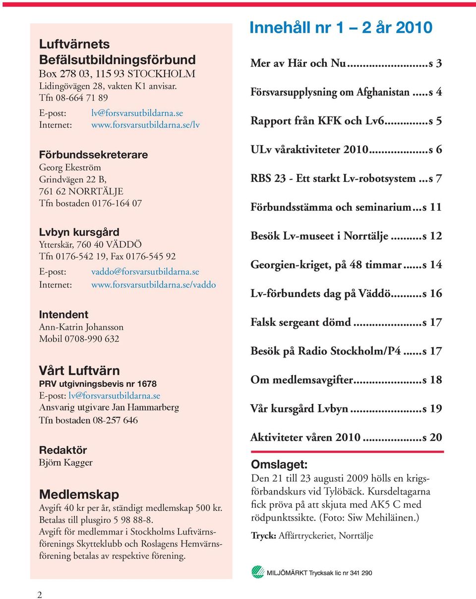 se/lv Förbundssekreterare Georg Ekeström Grindvägen 22 B, 761 62 NORRTÄLJE Tfn bostaden 0176-164 07 Lvbyn kursgård Ytterskär, 760 40 VÄDDÖ Tfn 0176-542 19, Fax 0176-545 92 E-post: Internet: Intendent