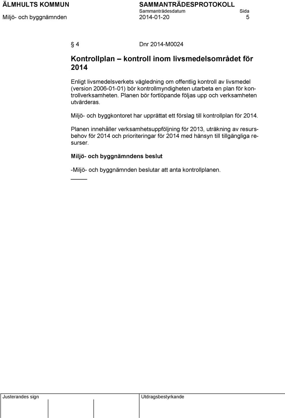 Planen bör fortlöpande följas upp och verksamheten utvärderas. Miljö- och byggkontoret har upprättat ett förslag till kontrollplan för 2014.