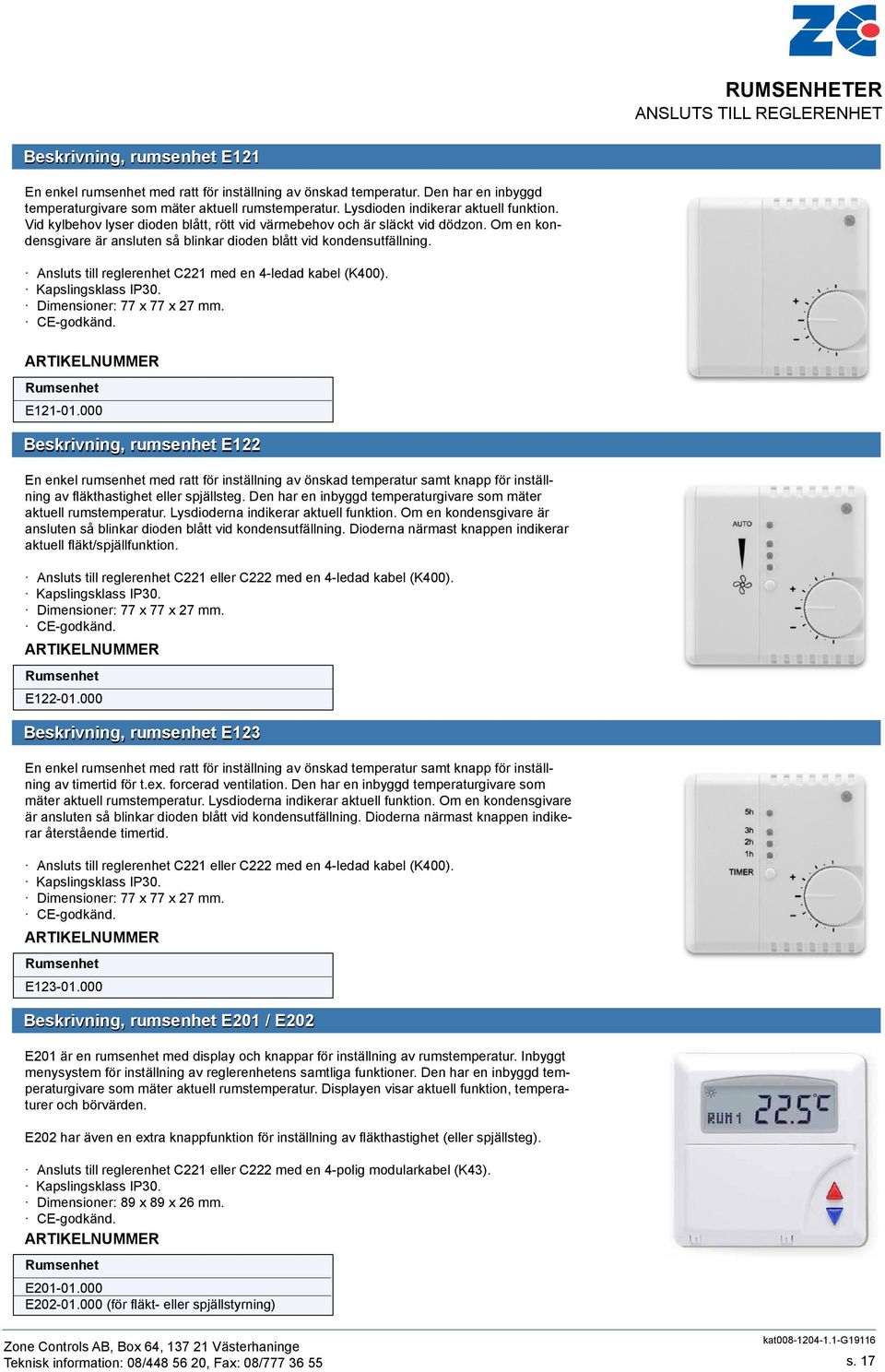 Ansluts till reglerenhet C221 med en 4-ledad kabel (400). apslingsklass IP30. Dimensioner: 77 x 77 x 27 mm. Rumsenhet E121-01.