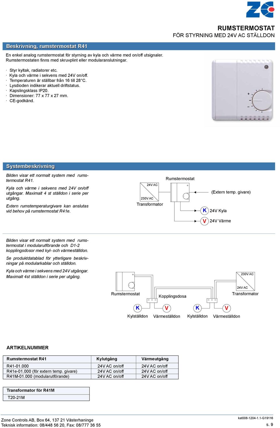 Lysdioden indikerar aktuell driftstatus. apslingsklass IP20. Dimensioner: 77 x 77 x 27 mm. Systembeskrivning Bilden visar ett normalt system med rumstermostat R41.