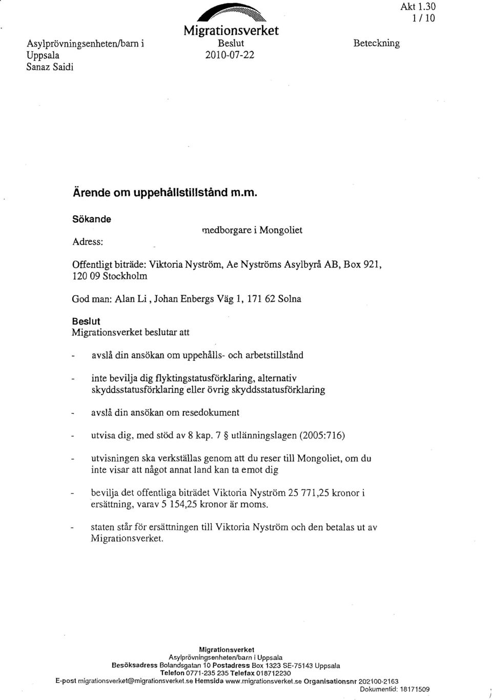 m. Sökande Adress: medborgare i Mongoliet Offentligt biträde: Viktoria Nyström, Ae Nyströms Asylbyrå AB, Box 921, 120 09 Stockholm God man: Alan Li, Johan Enbergs Väg l, 171 62 Solna Beslut