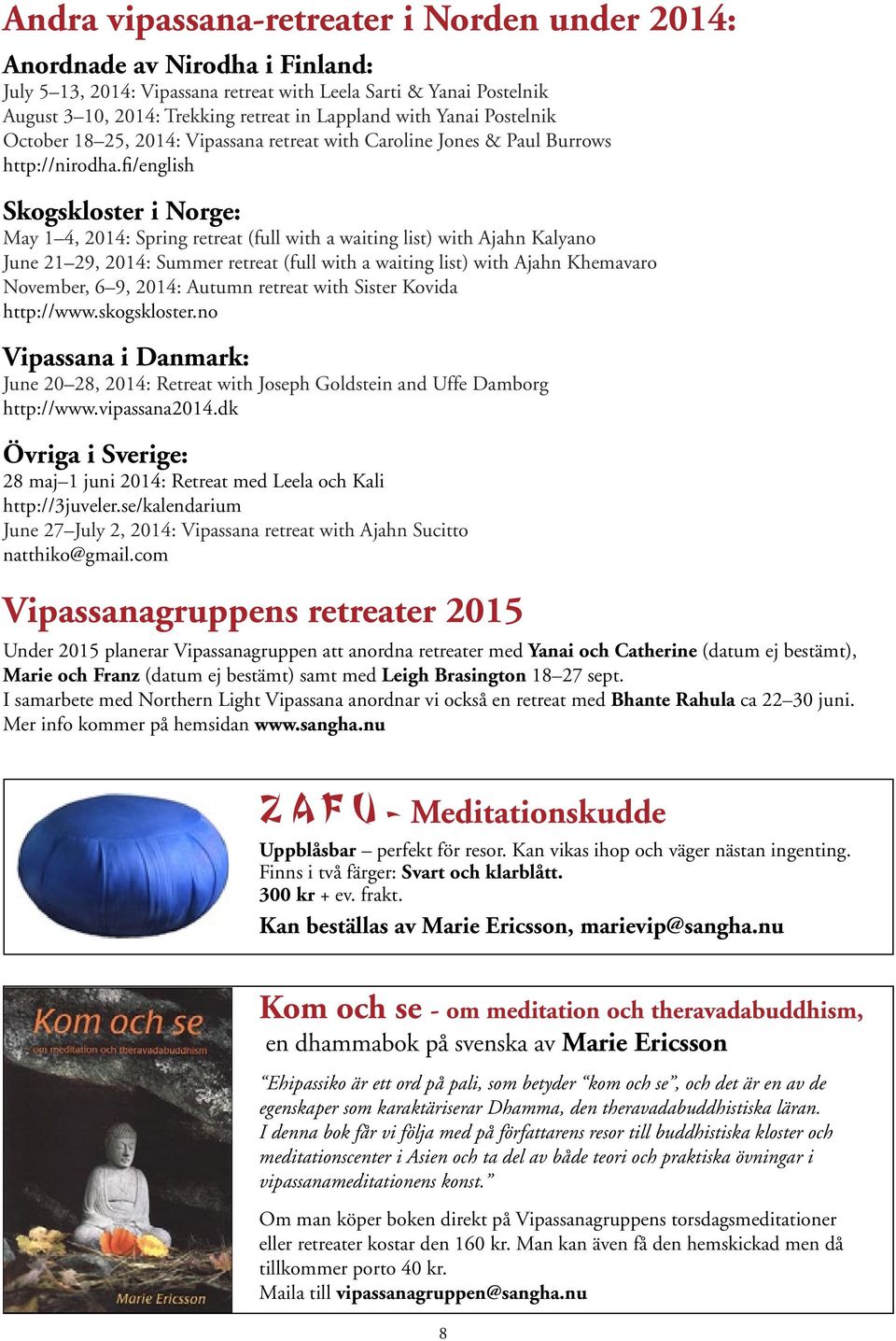 fi/english Skogskloster i Norge: May 1 4, 2014: Spring retreat (full with a waiting list) with Ajahn Kalyano June 21 29, 2014: Summer retreat (full with a waiting list) with Ajahn Khemavaro November,