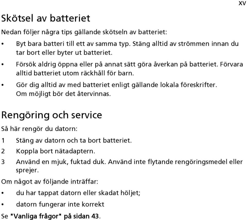 Om möjligt bör det återvinnas. Rengöring och service Så här rengör du datorn: 1 Stäng av datorn och ta bort batteriet. 2 Koppla bort nätadaptern. 3 Använd en mjuk, fuktad duk.