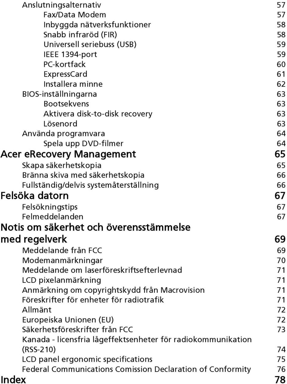 med säkerhetskopia 66 Fullständig/delvis systemåterställning 66 Felsöka datorn 67 Felsökningstips 67 Felmeddelanden 67 Notis om säkerhet och överensstämmelse med regelverk 69 Meddelande från FCC 69