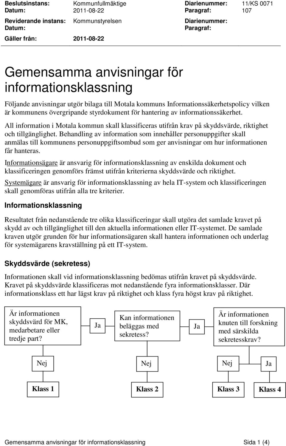 informationssäkerhet. All information i Motala kommun skall klassificeras utifrån krav på skyddsvärde, riktighet och tillgänglighet.