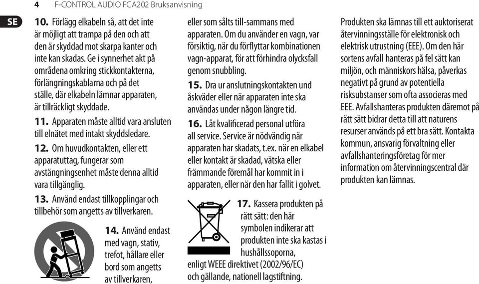 Apparaten måste alltid vara ansluten till elnätet med intakt skyddsledare. 12. Om huvudkontakten, eller ett apparatuttag, fungerar som avstängningsenhet måste denna alltid vara tillgänglig. 13.