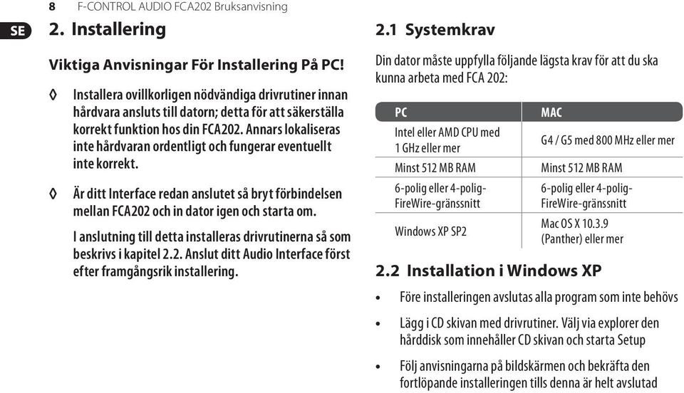 Annars lokaliseras inte hårdvaran ordentligt och fungerar eventuellt inte korrekt. Är ditt Interface redan anslutet så bryt förbindelsen mellan FCA202 och in dator igen och starta om.