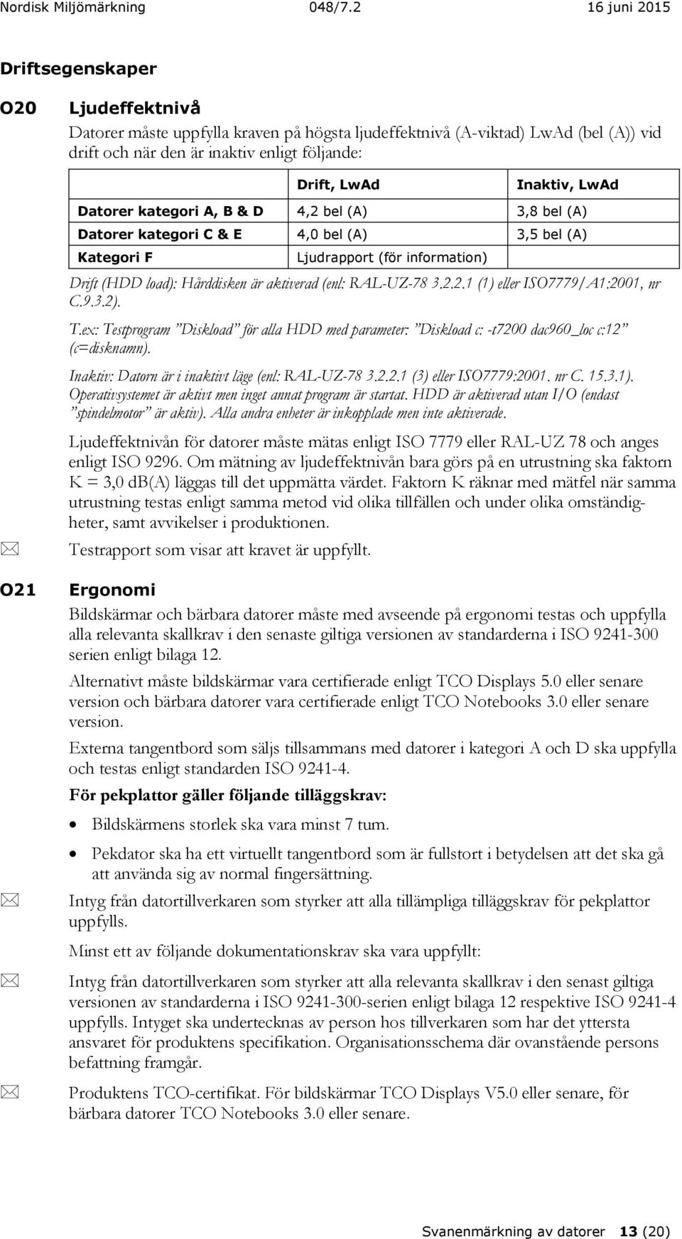 3.2.2.1 (1) eller ISO7779/A1:2001, nr C.9.3.2). T.ex: Testprogram Diskload för alla HDD med parameter: Diskload c: -t7200 dac960_loc c:12 (c=disknamn).