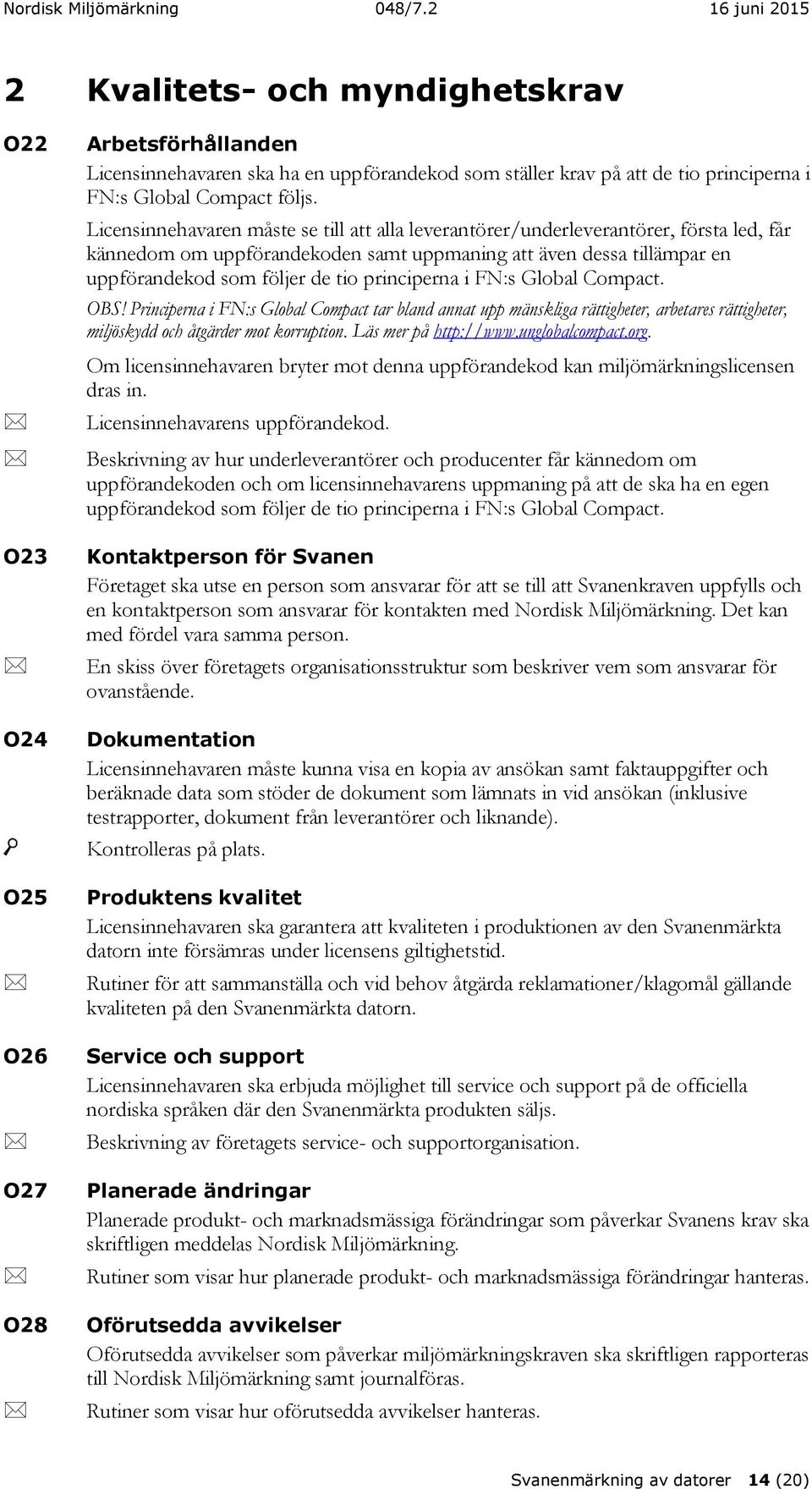 principerna i FN:s Global Compact. OBS! Principerna i FN:s Global Compact tar bland annat upp mänskliga rättigheter, arbetares rättigheter, miljöskydd och åtgärder mot korruption.