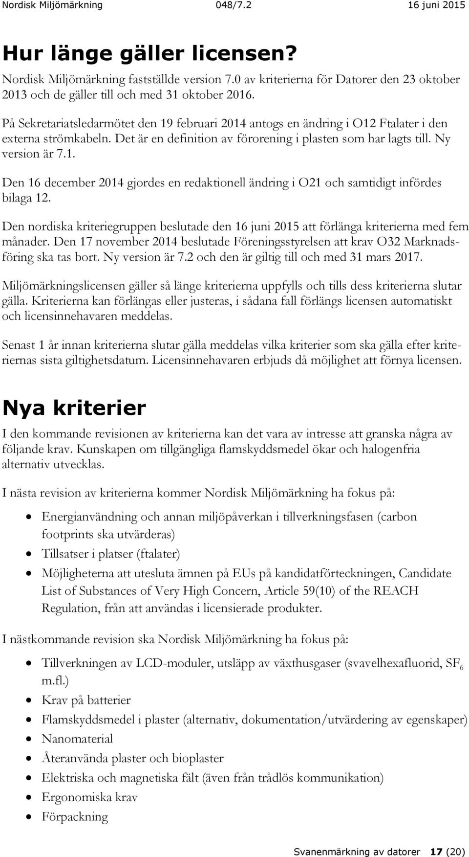 Den nordiska kriteriegruppen beslutade den 16 juni 2015 att förlänga kriterierna med fem månader. Den 17 november 2014 beslutade Föreningsstyrelsen att krav O32 Marknadsföring ska tas bort.