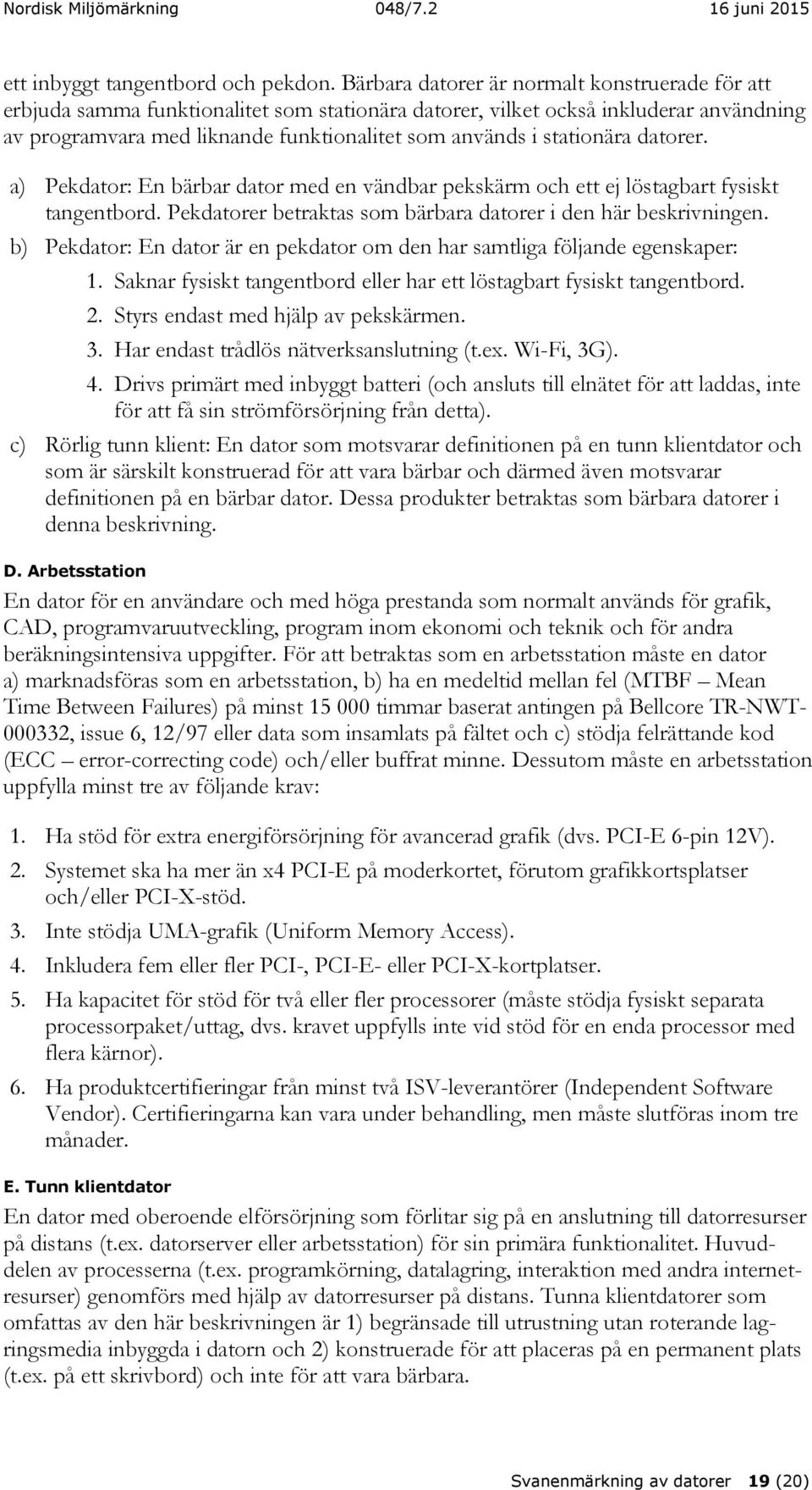 stationära datorer. a) Pekdator: En bärbar dator med en vändbar pekskärm och ett ej löstagbart fysiskt tangentbord. Pekdatorer betraktas som bärbara datorer i den här beskrivningen.