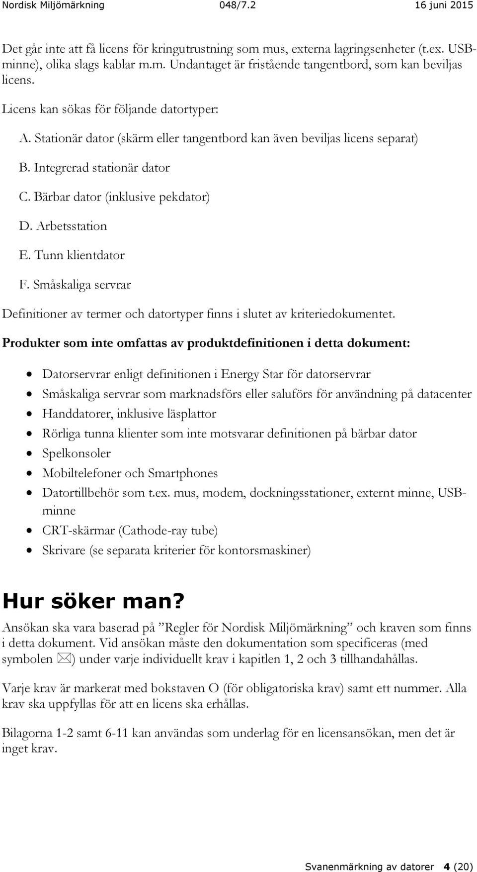 Arbetsstation E. Tunn klientdator F. Småskaliga servrar Definitioner av termer och datortyper finns i slutet av kriteriedokumentet.