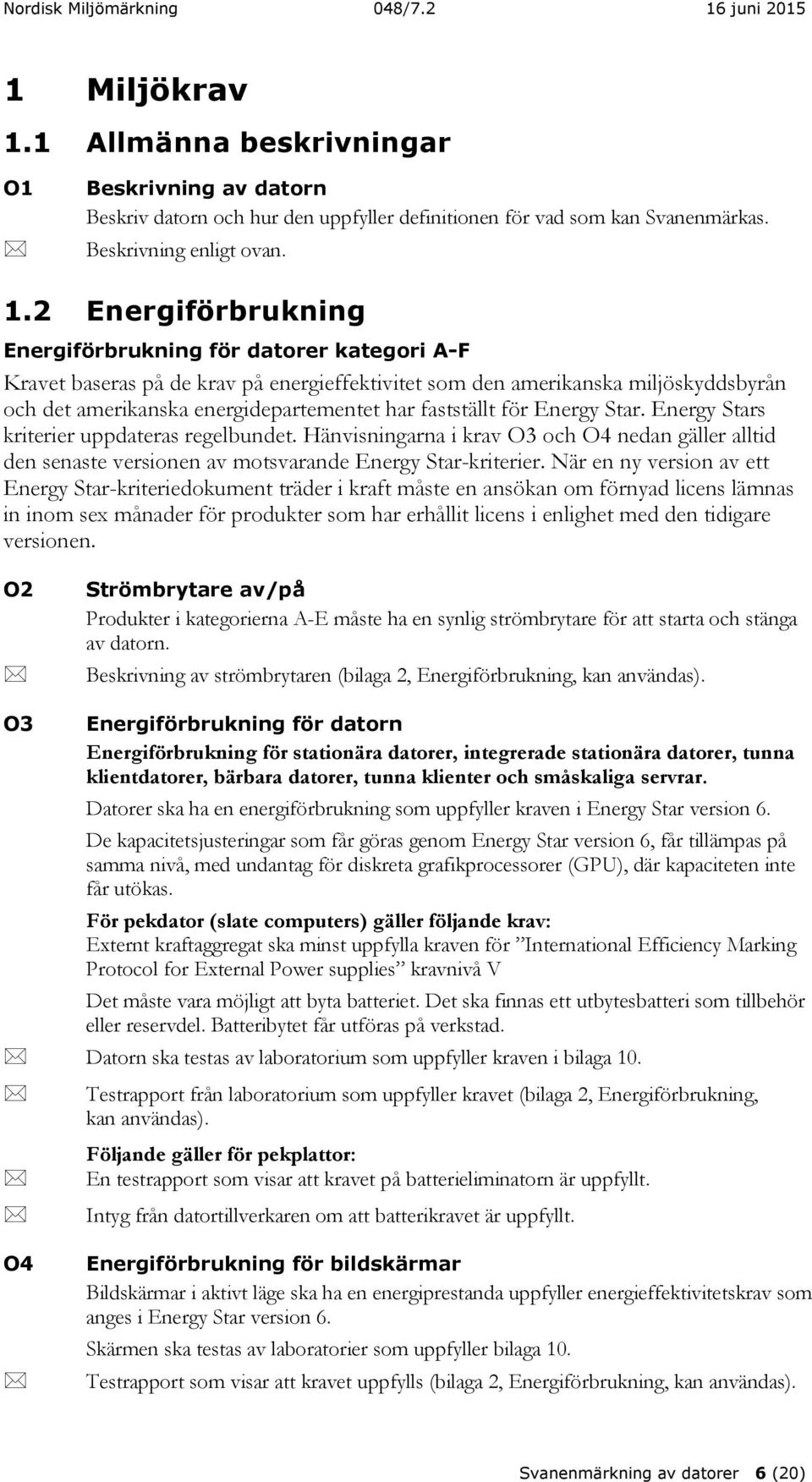 2 Energiförbrukning Energiförbrukning för datorer kategori A-F Kravet baseras på de krav på energieffektivitet som den amerikanska miljöskyddsbyrån och det amerikanska energidepartementet har