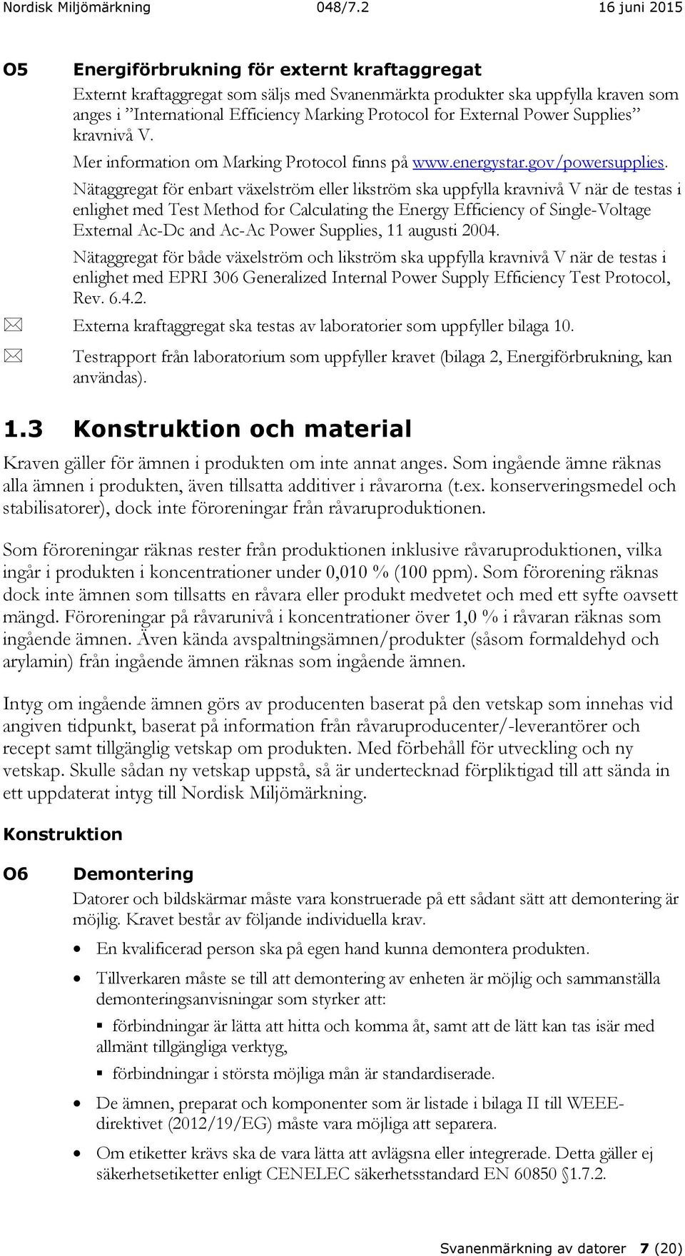 Nätaggregat för enbart växelström eller likström ska uppfylla kravnivå V när de testas i enlighet med Test Method for Calculating the Energy Efficiency of Single-Voltage External Ac-Dc and Ac-Ac