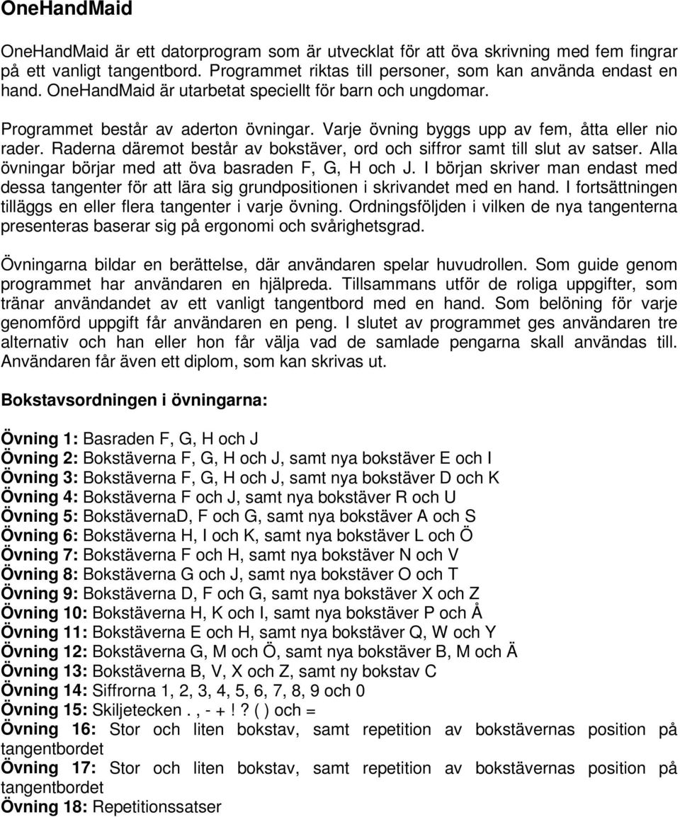 Raderna däremot består av bokstäver, ord och siffror samt till slut av satser. Alla övningar börjar med att öva basraden F, G, H och J.