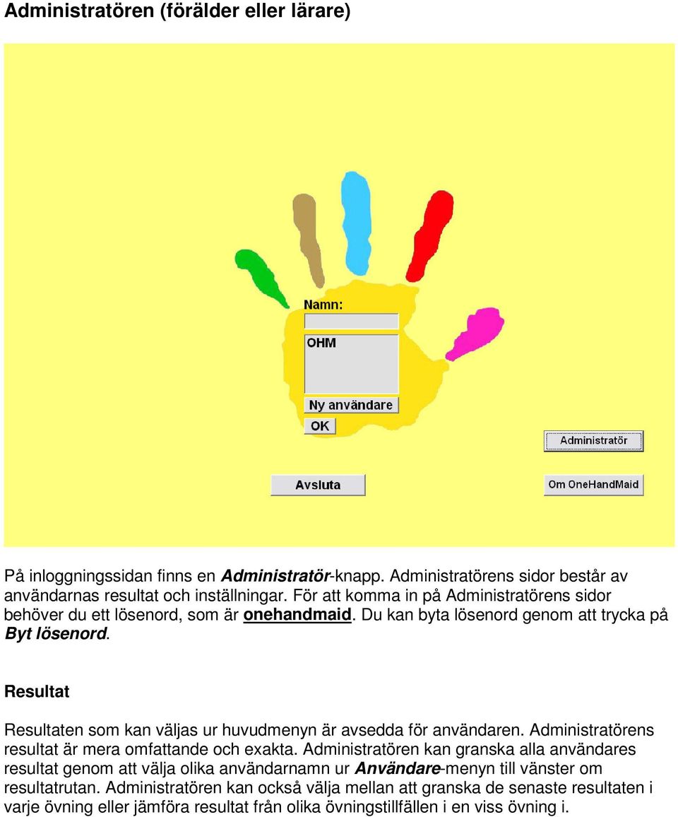 Resultat Resultaten som kan väljas ur huvudmenyn är avsedda för användaren. Administratörens resultat är mera omfattande och exakta.