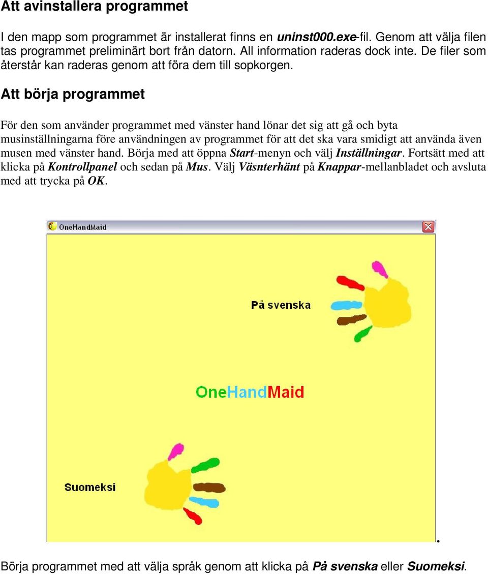 Att börja programmet För den som använder programmet med vänster hand lönar det sig att gå och byta musinställningarna före användningen av programmet för att det ska vara smidigt att