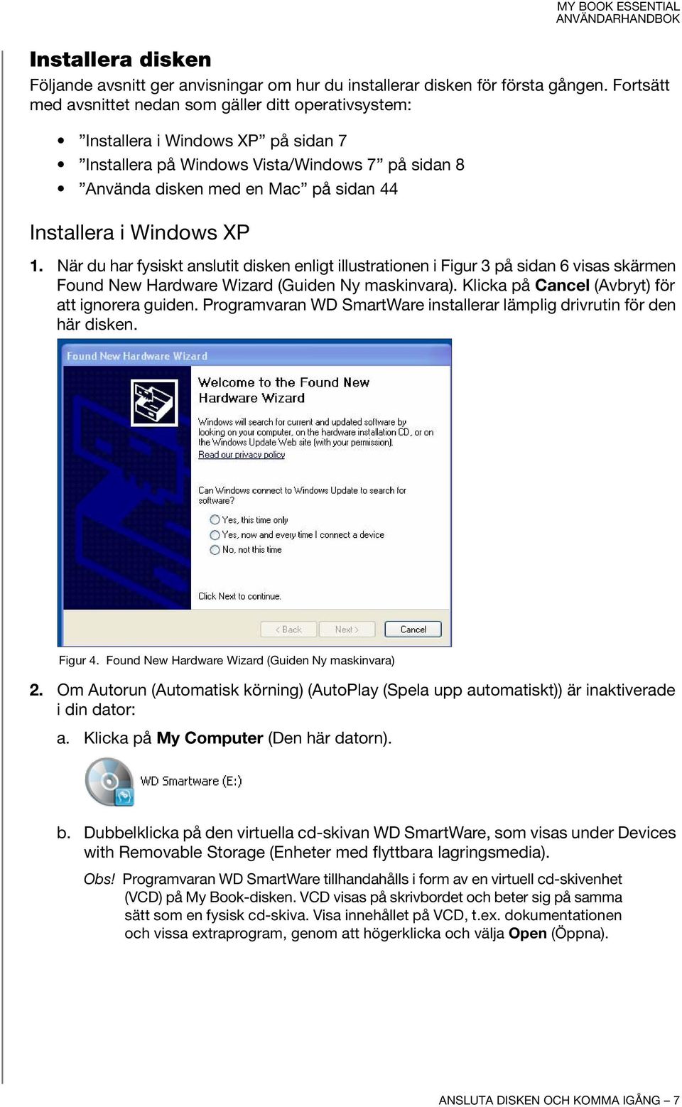 Windows XP 1. När du har fysiskt anslutit disken enligt illustrationen i Figur 3 på sidan 6 visas skärmen Found New Hardware Wizard (Guiden Ny maskinvara).