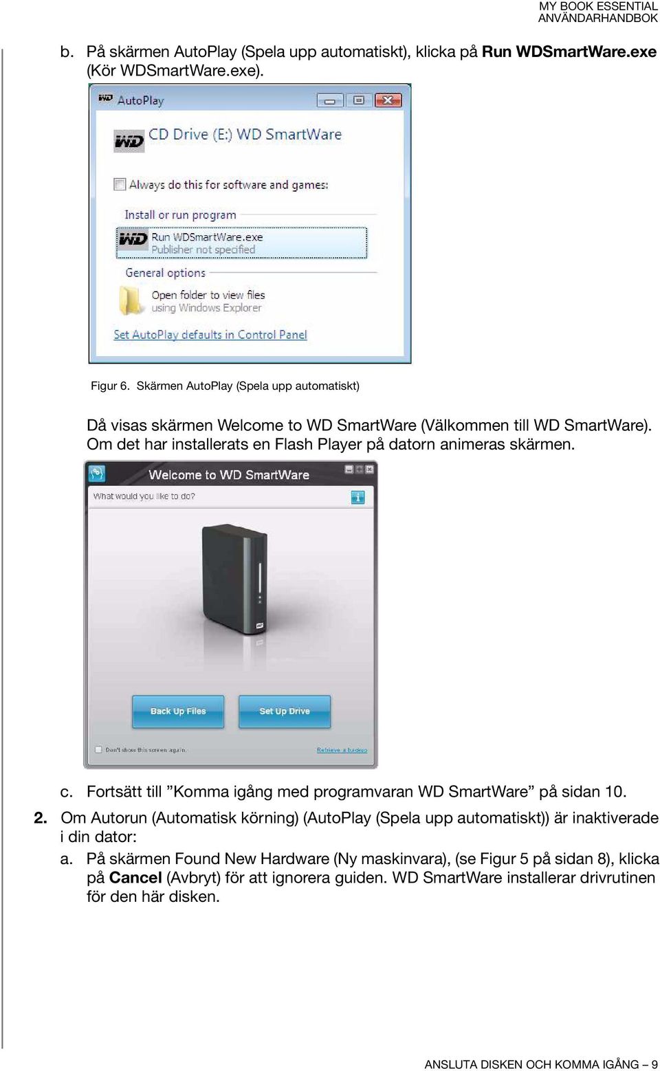 Om det har installerats en Flash Player på datorn animeras skärmen. c. Fortsätt till Komma igång med programvaran WD SmartWare på sidan 10. 2.