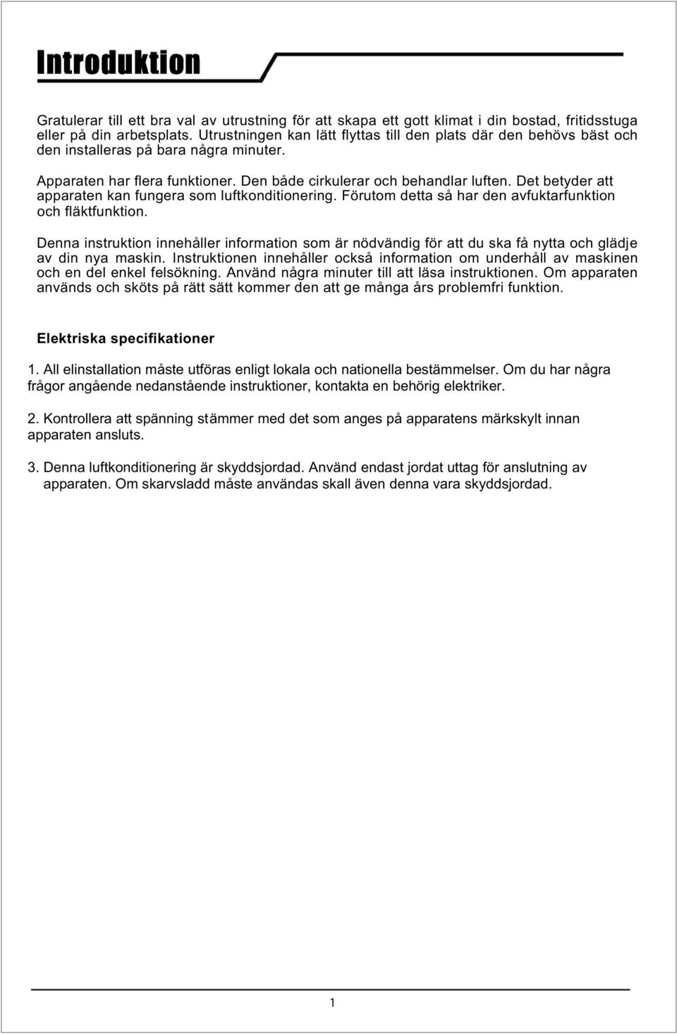 Det betyder att apparaten kan fungera som luftkonditionering. Förutom detta så har den avfuktarfunktion och fläktfunktion.