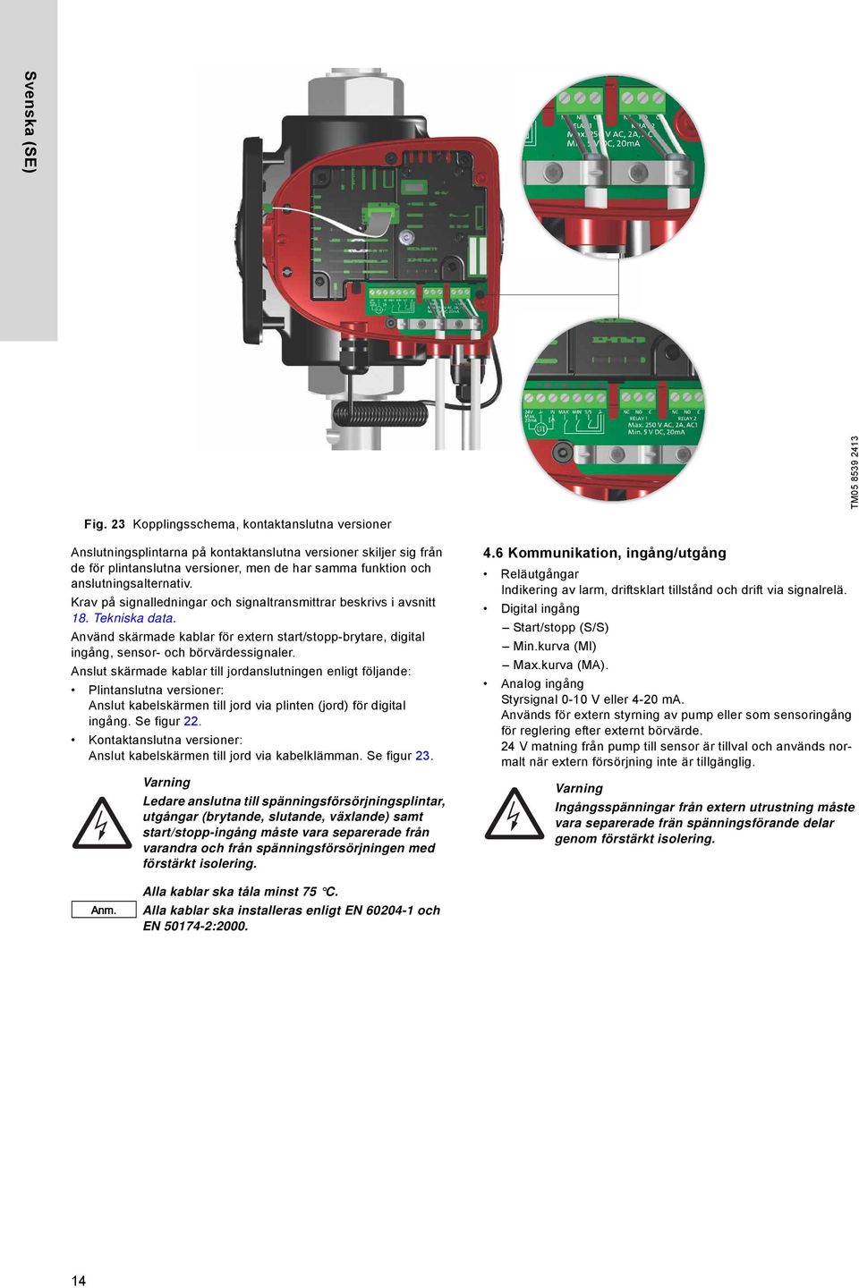 Krav på signalledningar och signaltransmittrar beskrivs i avsnitt 18. Tekniska data. Använd skärmade kablar för extern start/stopp-brytare, digital ingång, sensor- och börvärdessignaler.