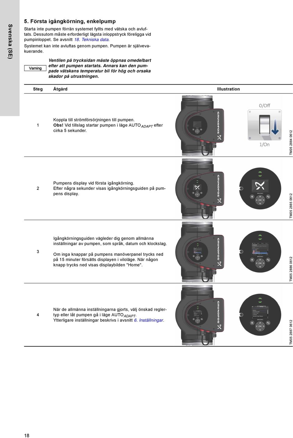 Annars kan den pumpade vätskans temperatur bli för hög och orsaka skador på utrustningen. Steg Åtgärd Illustration 1 Koppla till strömförsörjningen till pumpen. Obs!