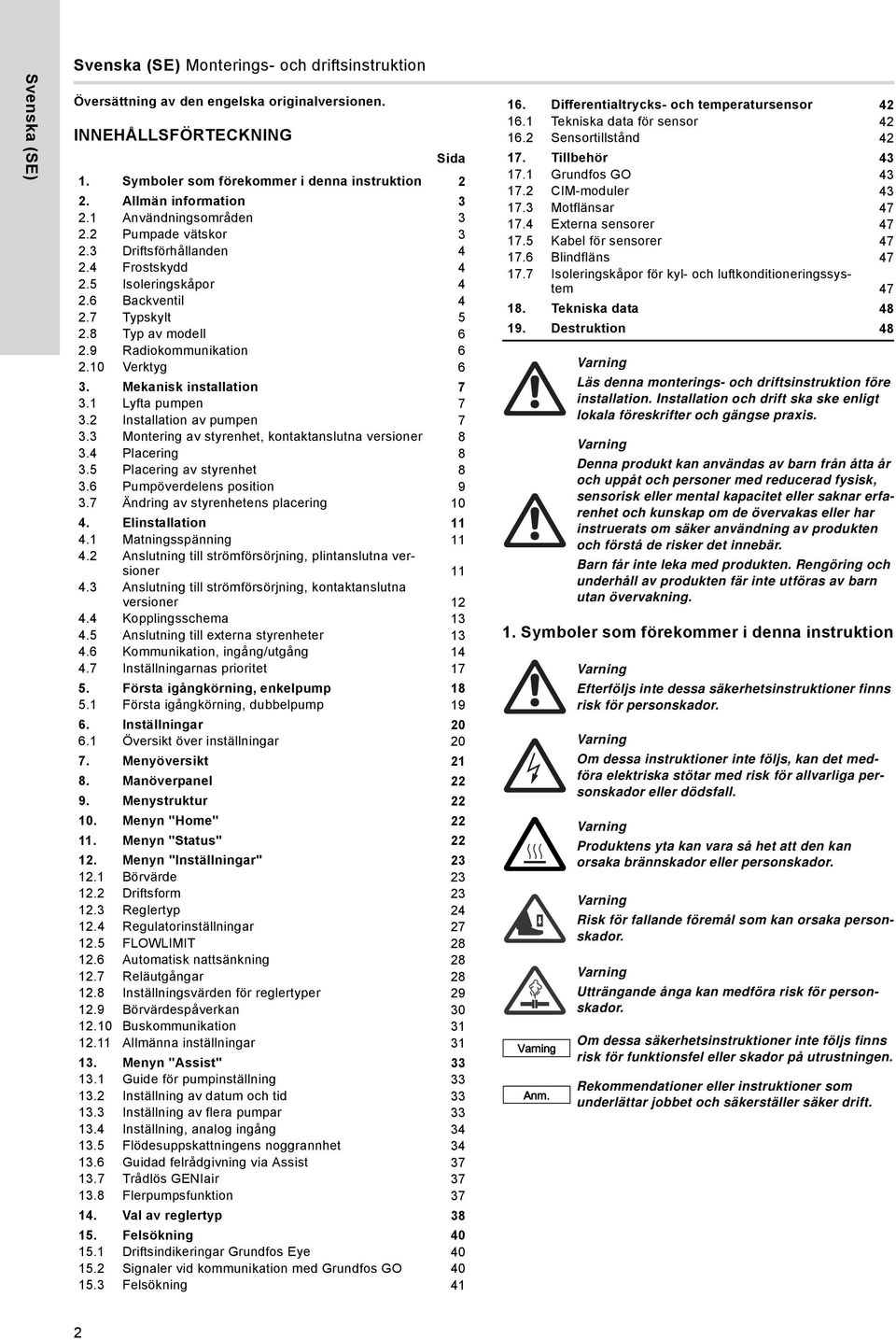 9 Radiokommunikation 6 2.10 Verktyg 6 3. Mekanisk installation 7 3.1 Lyfta pumpen 7 3.2 Installation av pumpen 7 3.3 Montering av styrenhet, kontaktanslutna versioner 8 3.4 Placering 8 3.