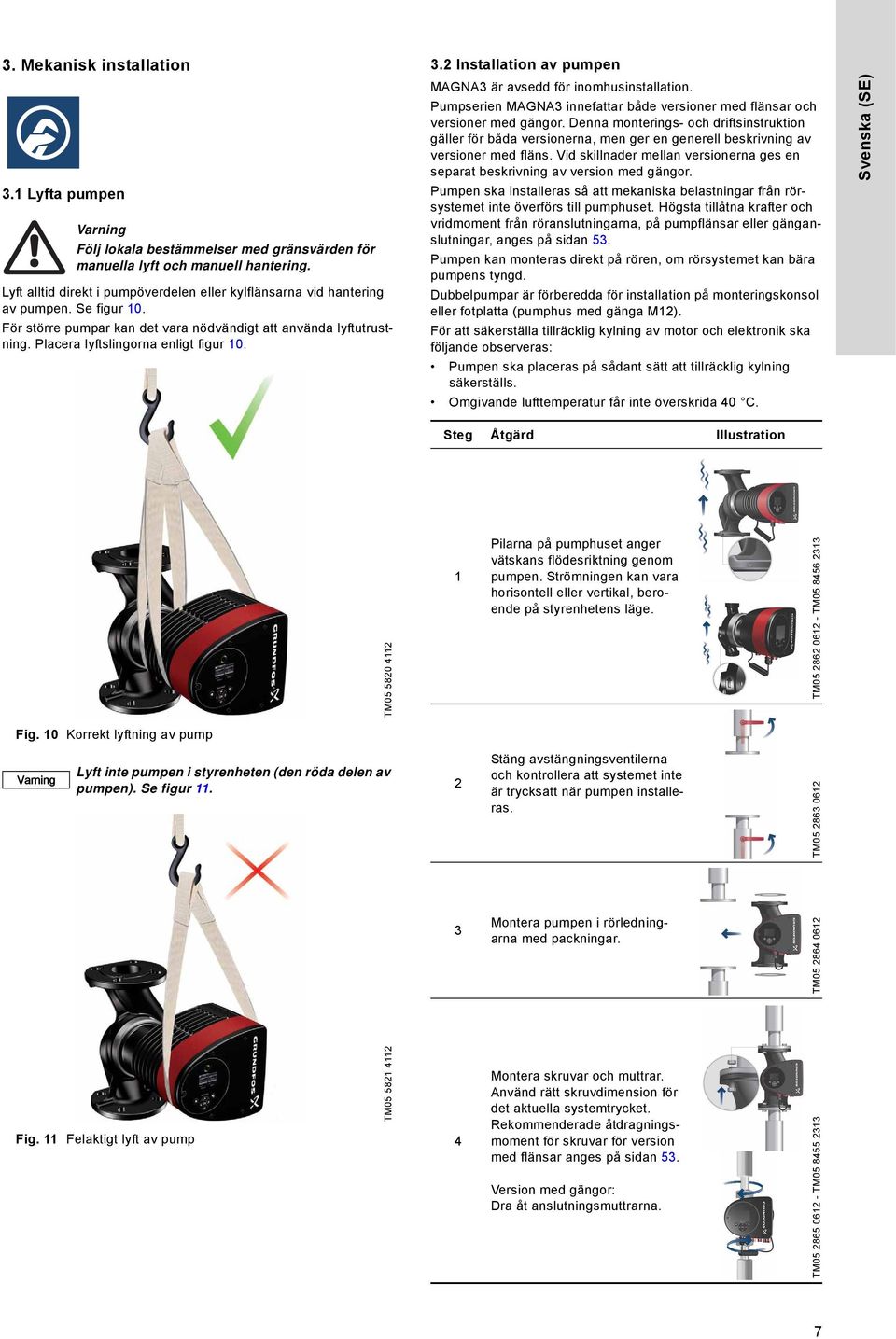 3.2 Installation av pumpen MAGNA3 är avsedd för inomhusinstallation. Pumpserien MAGNA3 innefattar både versioner med flänsar och versioner med gängor.