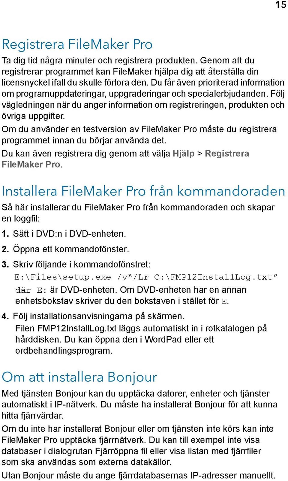 Om du använder en testversion av FileMaker Pro måste du registrera programmet innan du börjar använda det. Du kan även registrera dig genom att välja Hjälp > Registrera FileMaker Pro.