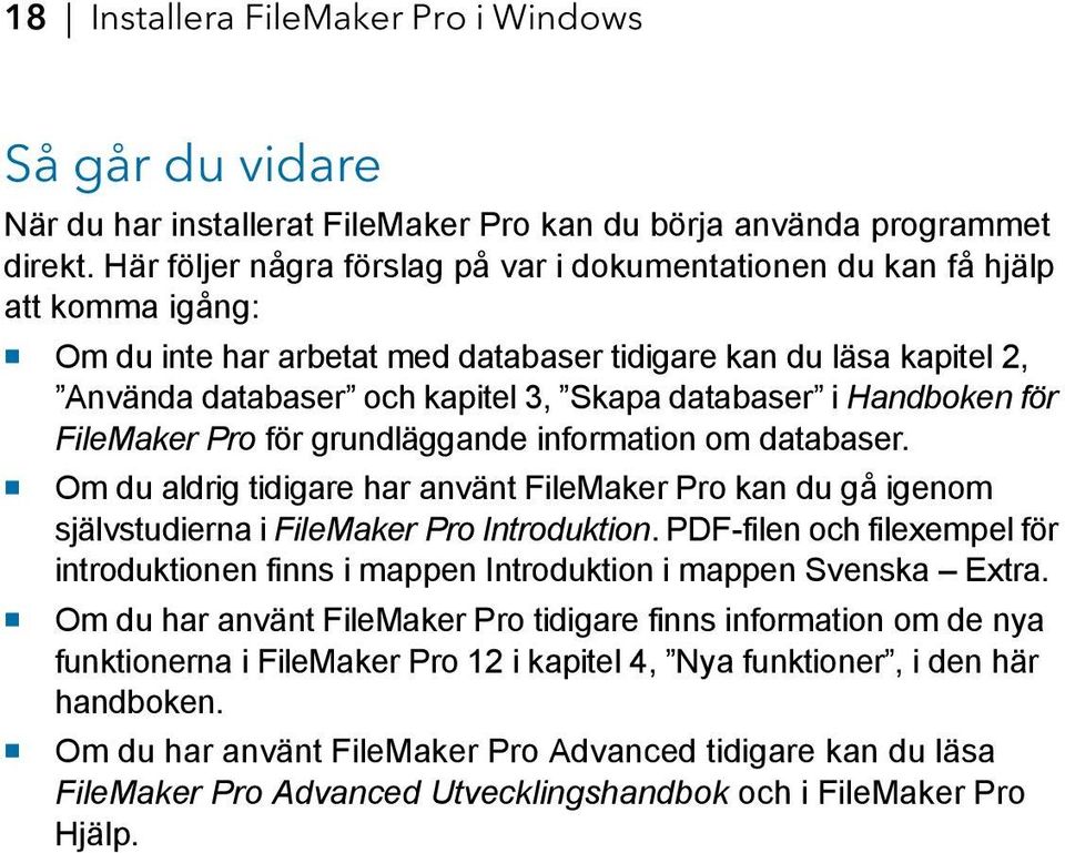 databaser i Handboken för FileMaker Pro för grundläggande information om databaser. 1 Om du aldrig tidigare har använt FileMaker Pro kan du gå igenom självstudierna i FileMaker Pro Introduktion.
