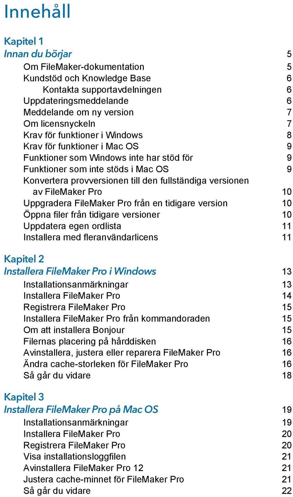 av FileMaker Pro 10 Uppgradera FileMaker Pro från en tidigare version 10 Öppna filer från tidigare versioner 10 Uppdatera egen ordlista 11 Installera med fleranvändarlicens 11 Kapitel 2 Installera