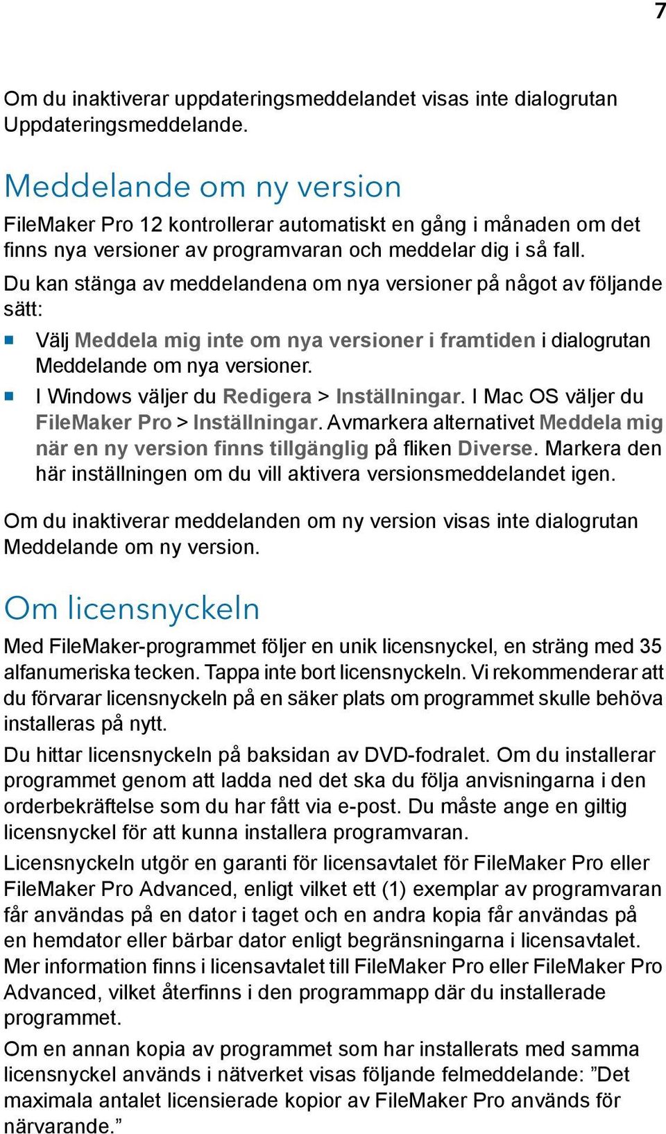 Du kan stänga av meddelandena om nya versioner på något av följande sätt: 1 Välj Meddela mig inte om nya versioner i framtiden i dialogrutan Meddelande om nya versioner.