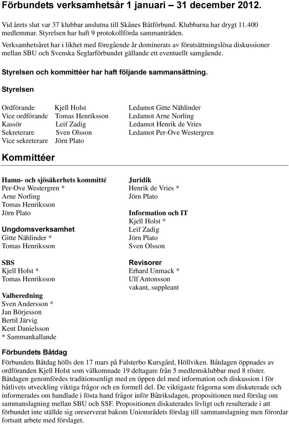 Verksamhetsåret har i likhet med föregående år dominerats av förutsättningslösa diskussioner mellan SBU och Svenska Seglarförbundet gällande ett eventuellt samgående.