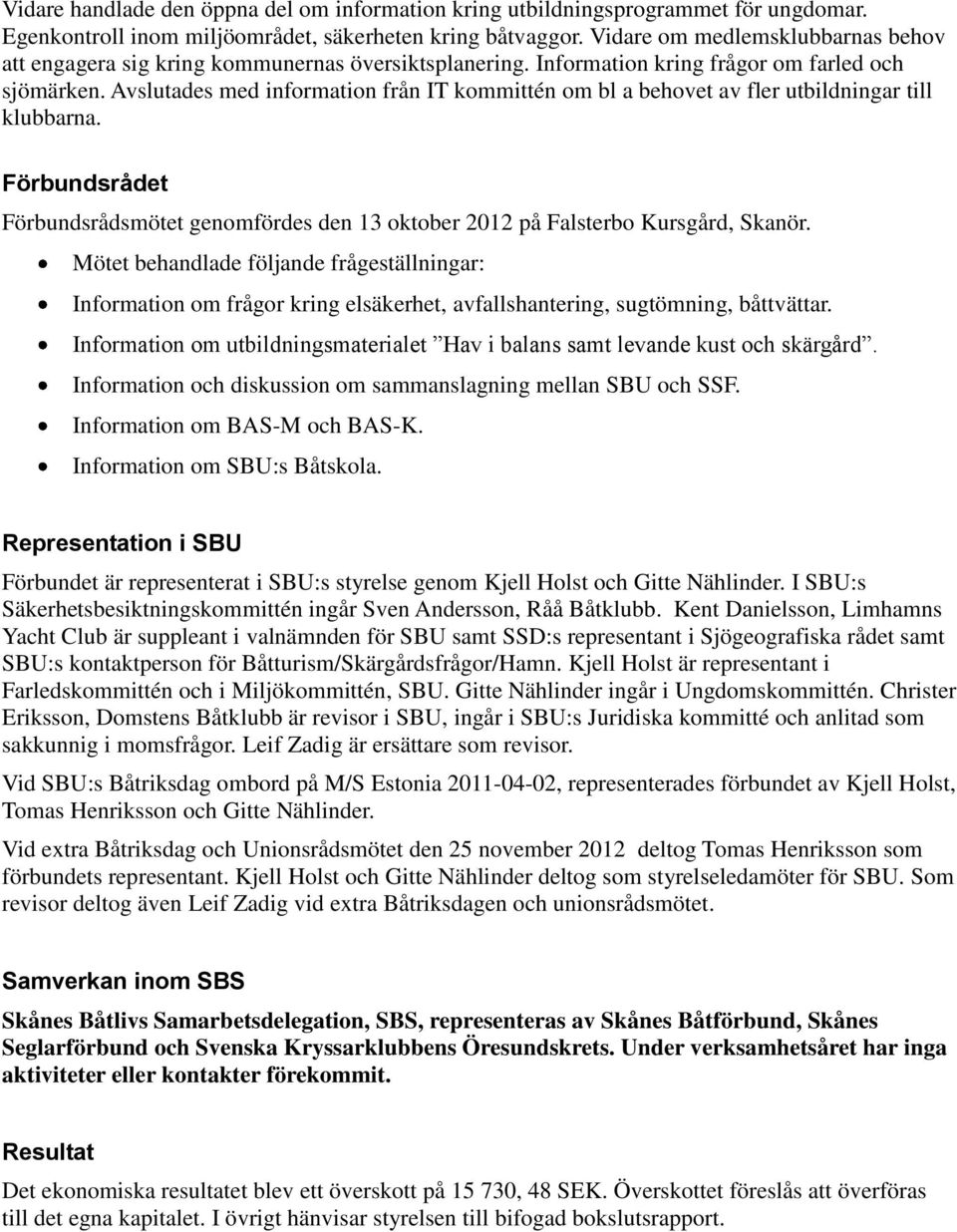 Avslutades med information från IT kommittén om bl a behovet av fler utbildningar till klubbarna. Förbundsrådet Förbundsrådsmötet genomfördes den 13 oktober 2012 på Falsterbo Kursgård, Skanör.