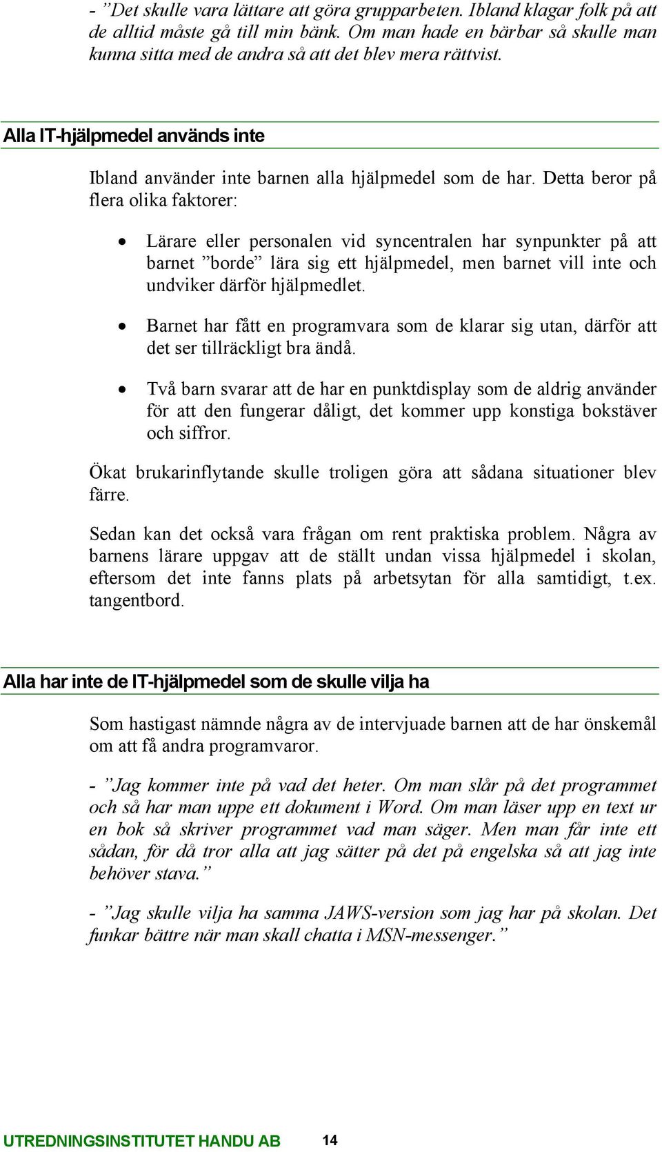 Detta beror på flera olika faktorer: Lärare eller personalen vid syncentralen har synpunkter på att barnet borde lära sig ett hjälpmedel, men barnet vill inte och undviker därför hjälpmedlet.