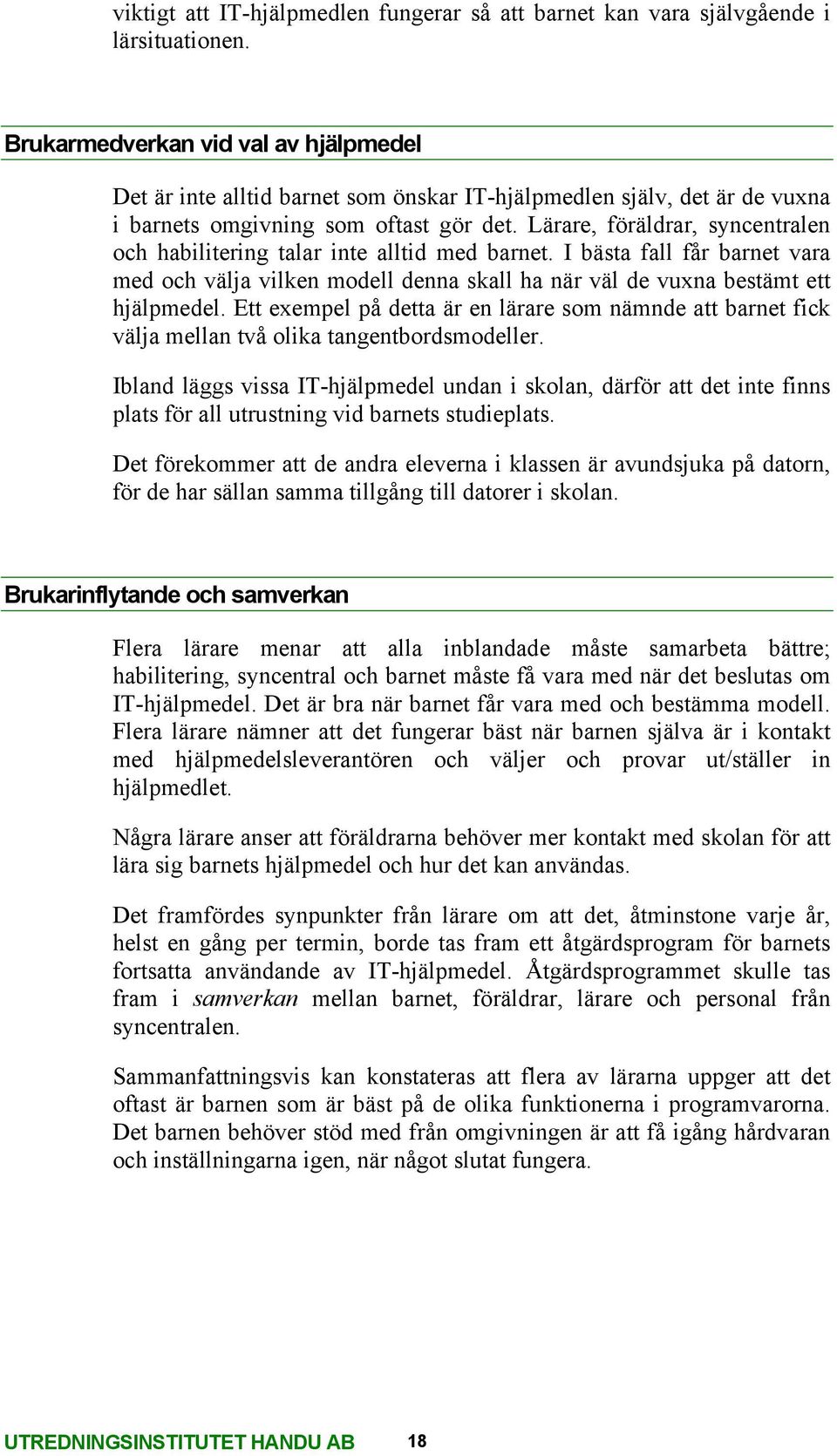 Lärare, föräldrar, syncentralen och habilitering talar inte alltid med barnet. I bästa fall får barnet vara med och välja vilken modell denna skall ha när väl de vuxna bestämt ett hjälpmedel.