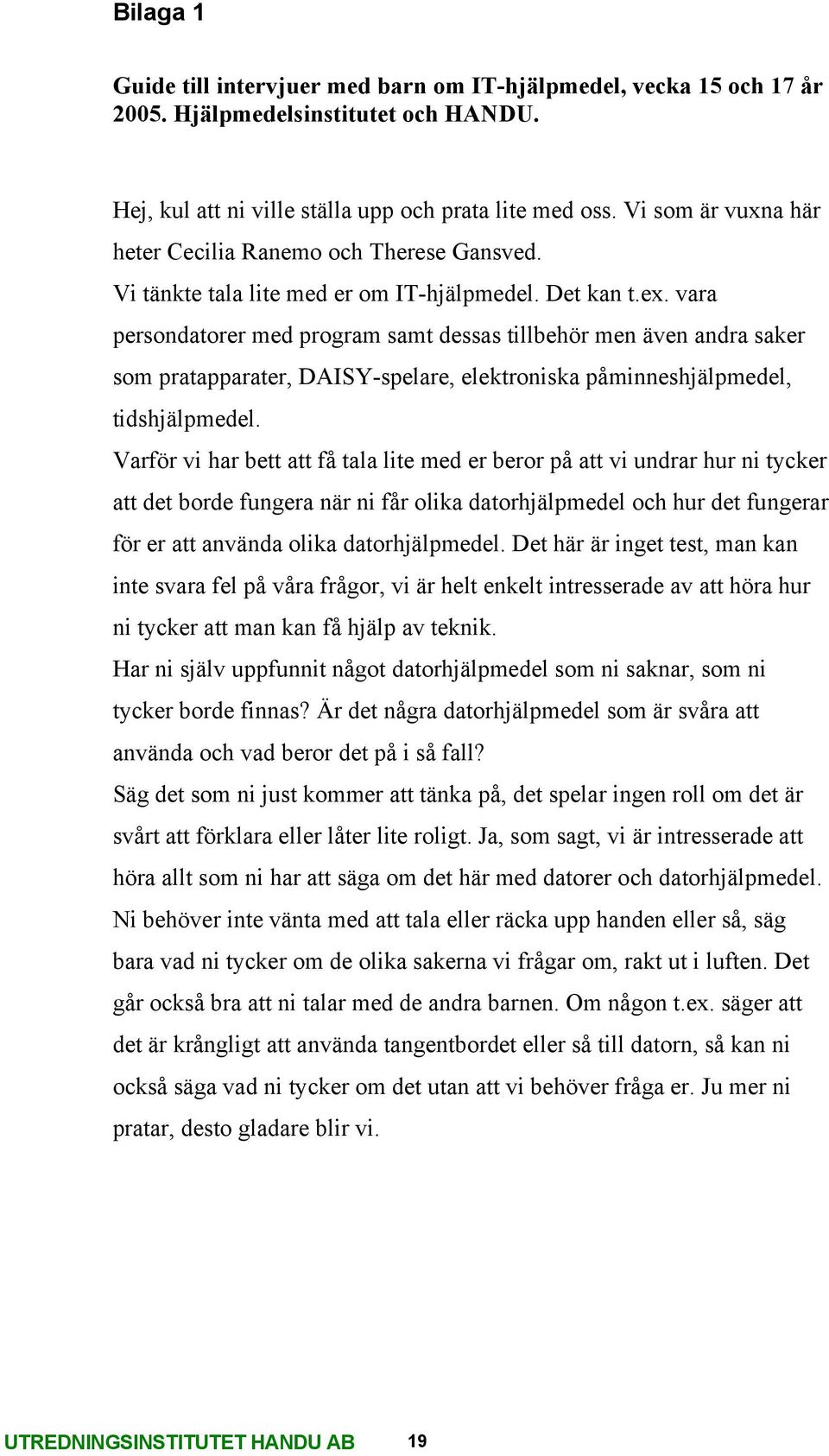 vara persondatorer med program samt dessas tillbehör men även andra saker som pratapparater, DAISY-spelare, elektroniska påminneshjälpmedel, tidshjälpmedel.