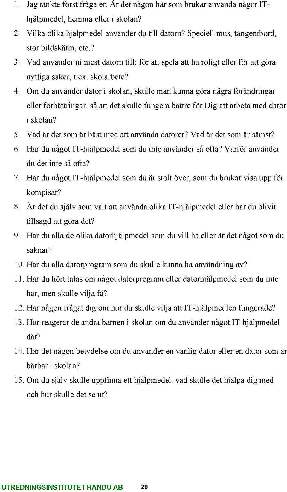 Om du använder dator i skolan; skulle man kunna göra några förändringar eller förbättringar, så att det skulle fungera bättre för Dig att arbeta med dator i skolan? 5.