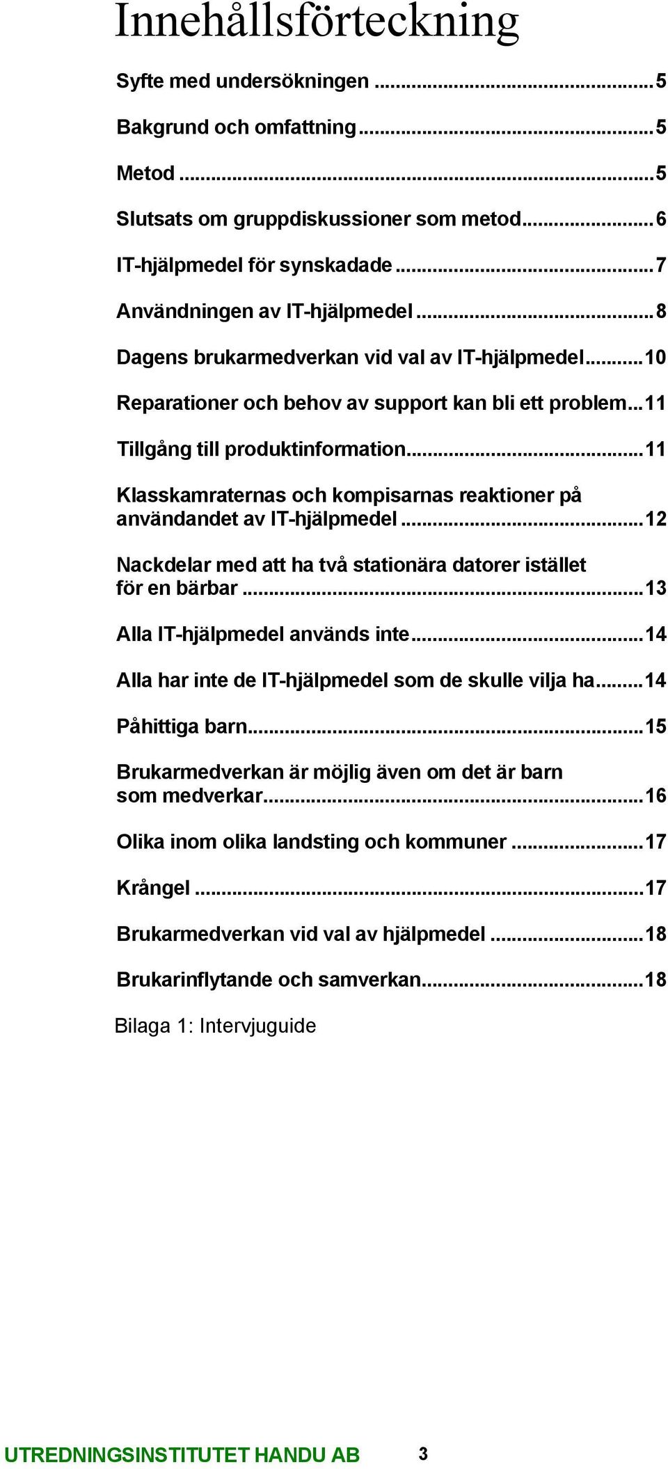 ..11 Klasskamraternas och kompisarnas reaktioner på användandet av IT-hjälpmedel...12 Nackdelar med att ha två stationära datorer istället för en bärbar...13 Alla IT-hjälpmedel används inte.