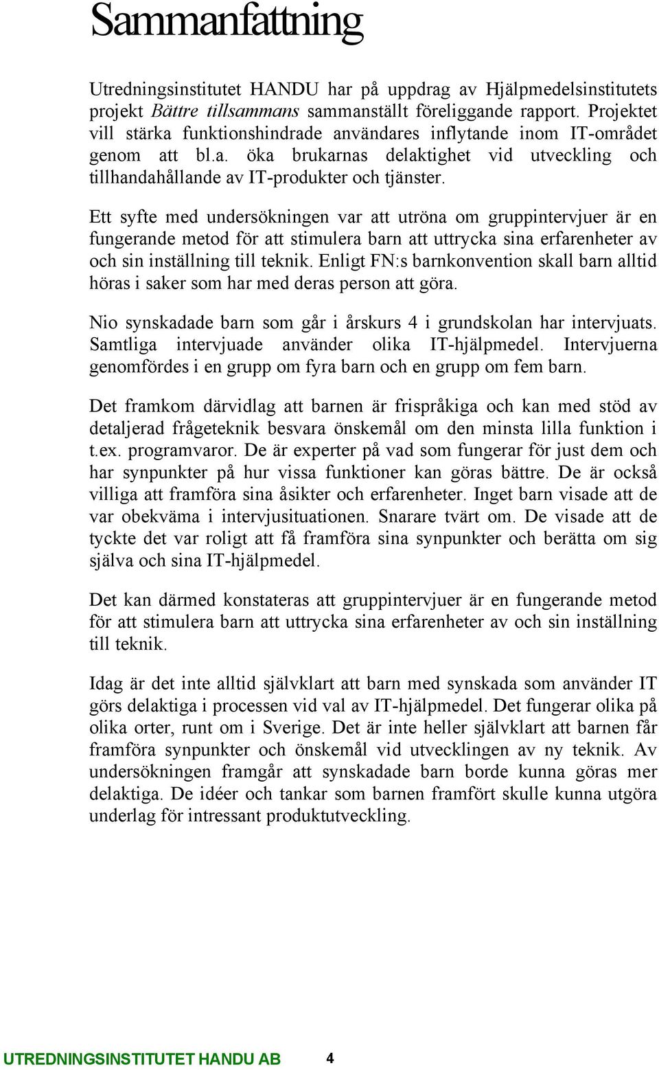 Ett syfte med undersökningen var att utröna om gruppintervjuer är en fungerande metod för att stimulera barn att uttrycka sina erfarenheter av och sin inställning till teknik.