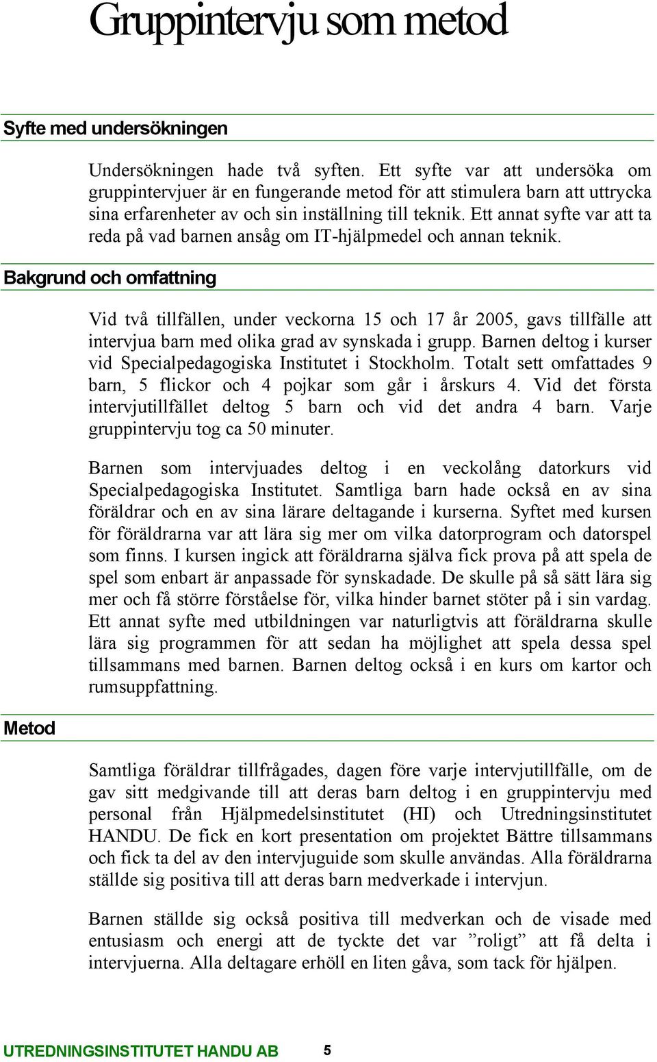 Ett annat syfte var att ta reda på vad barnen ansåg om IT-hjälpmedel och annan teknik.