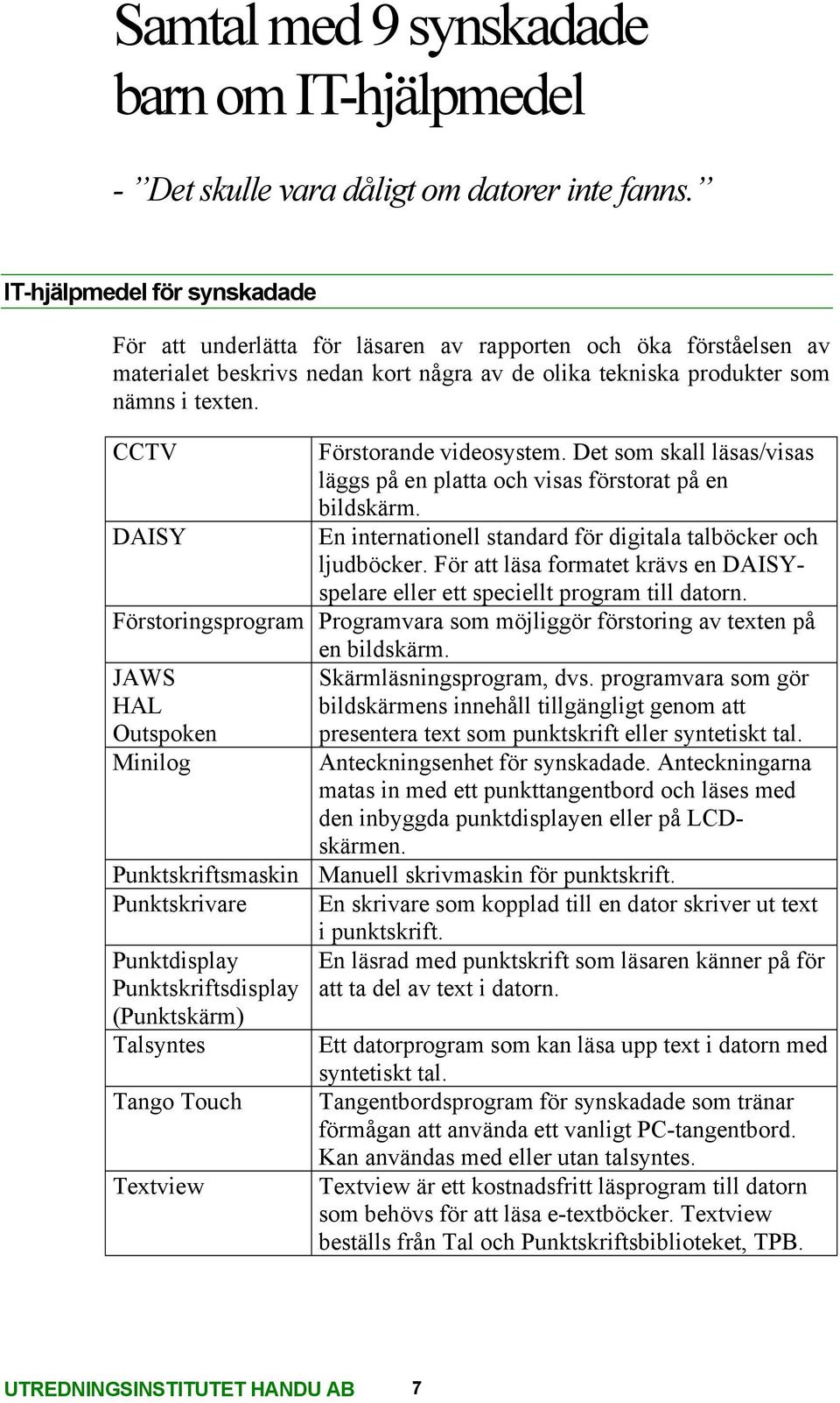 CCTV Förstorande videosystem. Det som skall läsas/visas läggs på en platta och visas förstorat på en bildskärm. DAISY En internationell standard för digitala talböcker och ljudböcker.