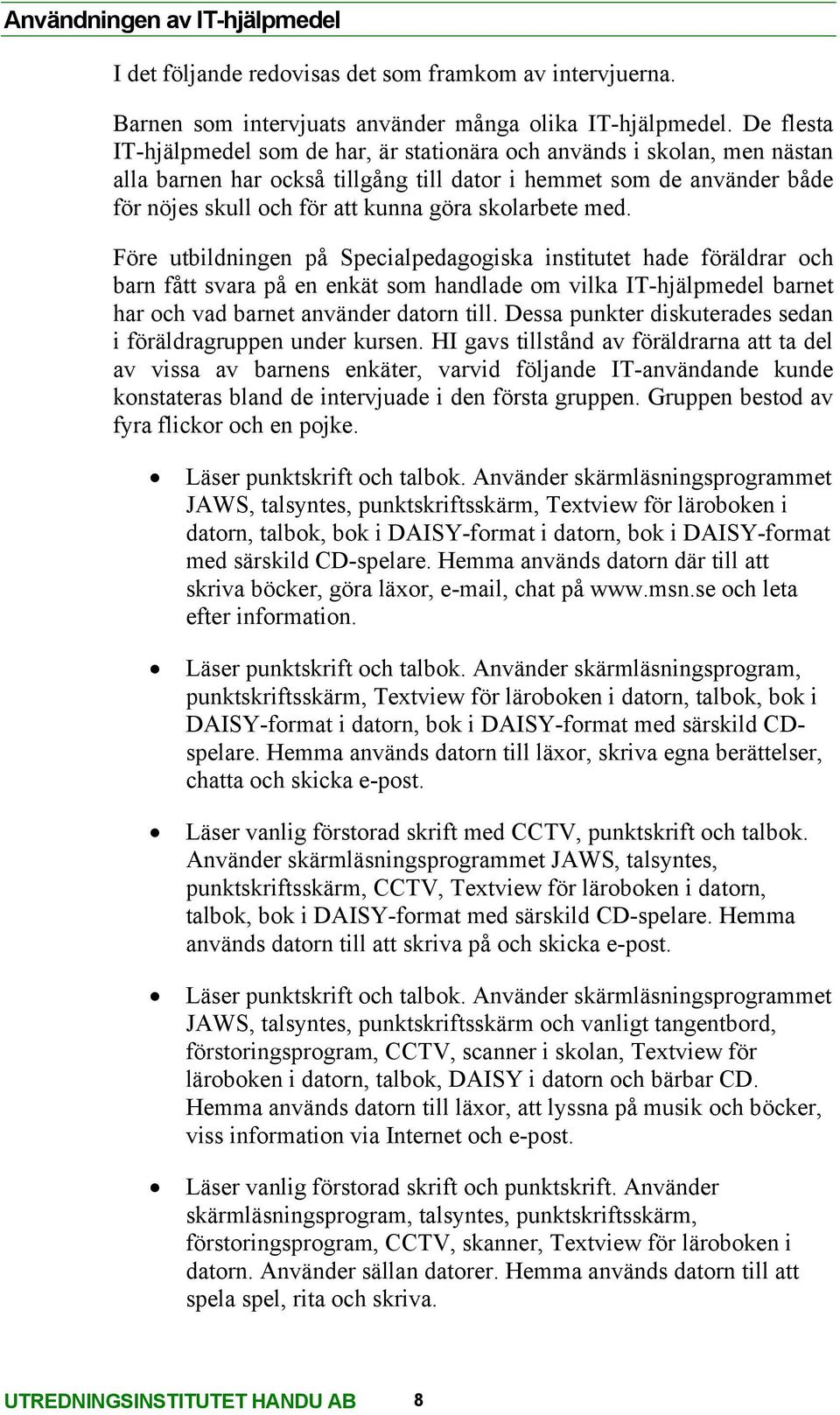 skolarbete med. Före utbildningen på Specialpedagogiska institutet hade föräldrar och barn fått svara på en enkät som handlade om vilka IT-hjälpmedel barnet har och vad barnet använder datorn till.