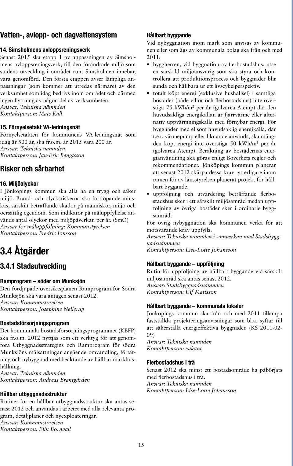 genomförd. Den första etappen avser lämpliga anpassningar (som kommer att utredas närmare) av den verksamhet som idag bedrivs inom området och därmed ingen flyttning av någon del av verksamheten.