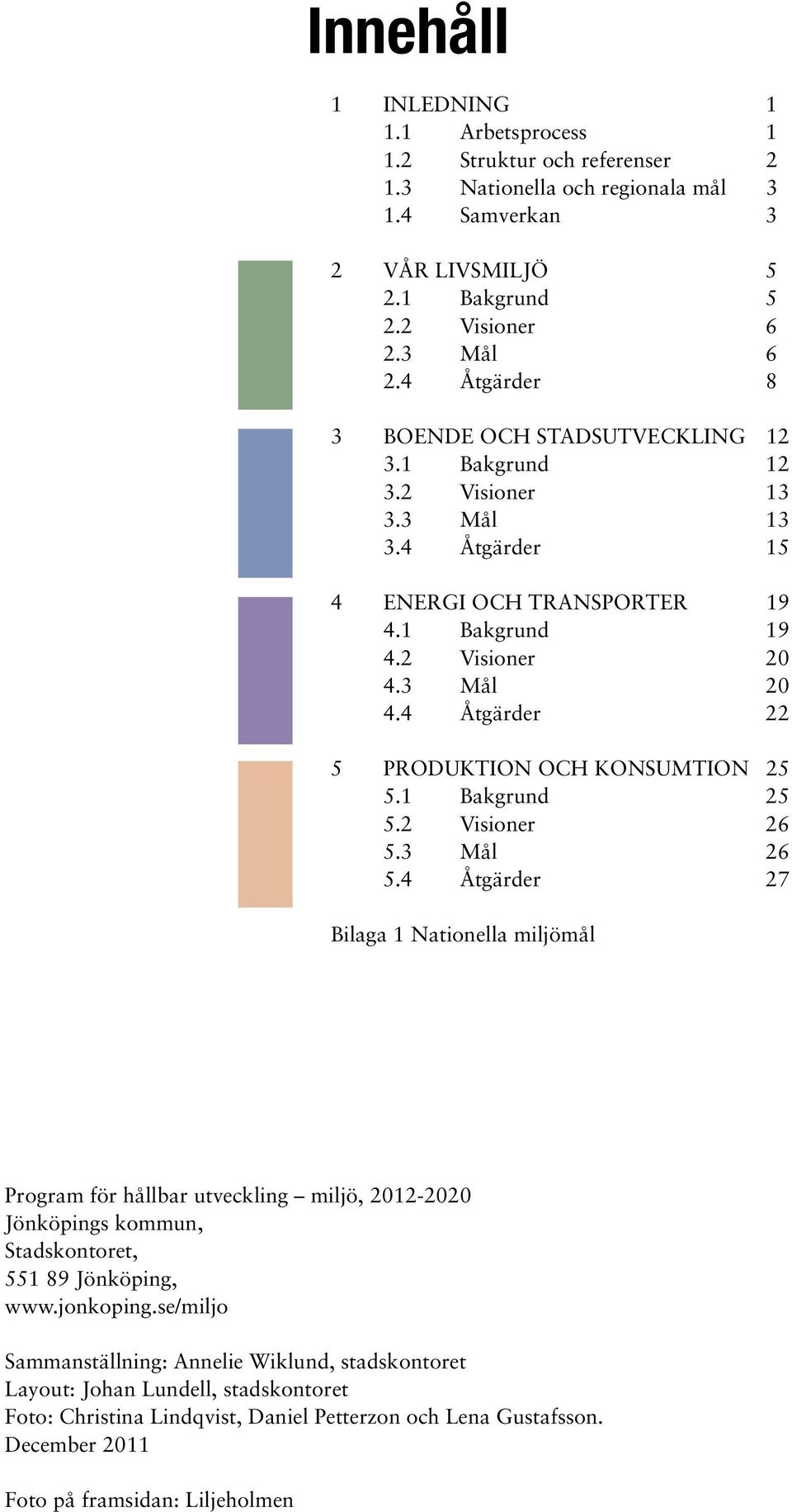 4 Åtgärder 22 5 PRODUKTION OCH KONSUMTION 25 5.1 Bakgrund 25 5.2 Visioner 26 5.3 Mål 26 5.