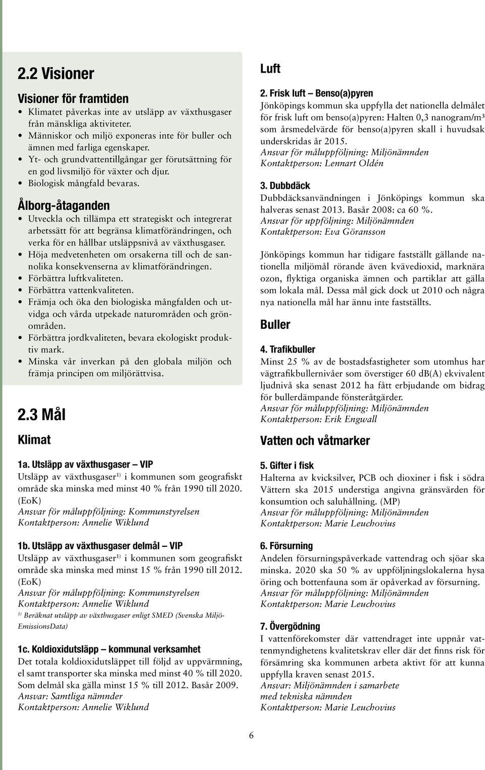 Ålborg-åtaganden Utveckla och tillämpa ett strategiskt och integrerat arbetssätt för att begränsa klimatförändringen, och verka för en hållbar utsläppsnivå av växthusgaser.