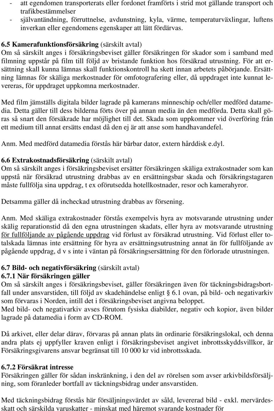 5 Kamerafunktionsförsäkring (särskilt avtal) Om så särskilt anges i försäkringsbeviset gäller försäkringen för skador som i samband med filmning uppstår på film till följd av bristande funktion hos