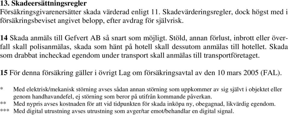 Skada som drabbat incheckad egendom under transport skall anmälas till transportföretaget. 15 För denna försäkring gäller i övrigt Lag om försäkringsavtal av den 10 mars 2005 (FAL).